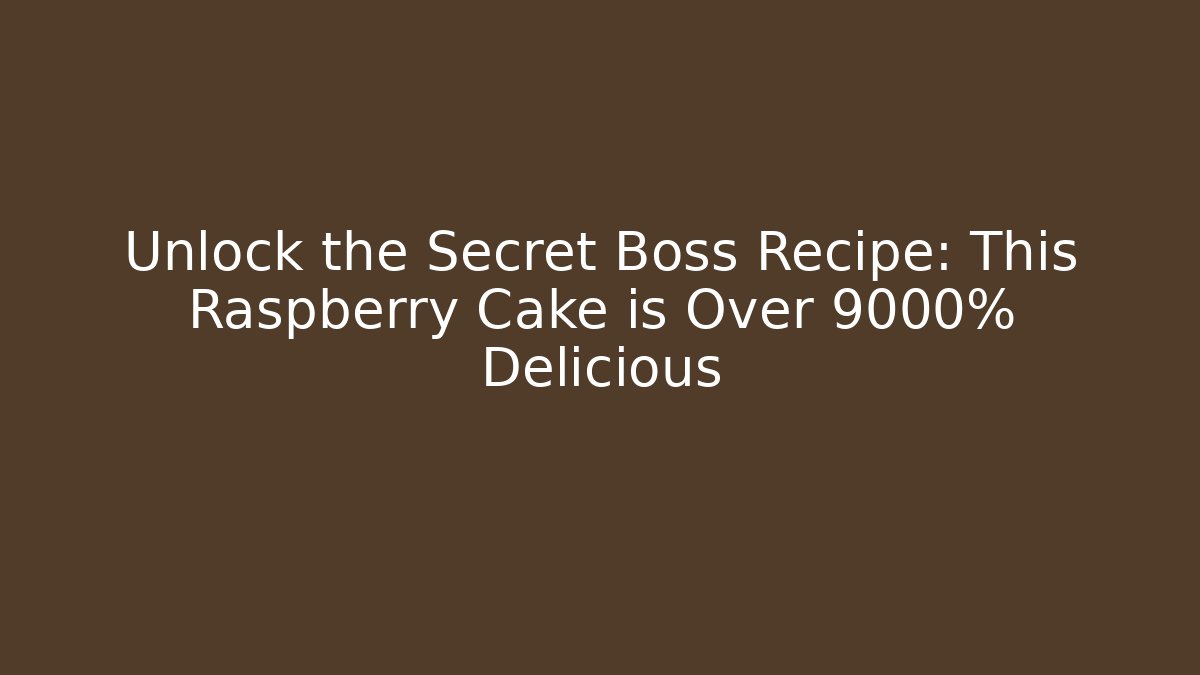 Unlock the Secret Boss Recipe: This Raspberry Cake is Over 9000% Delicious