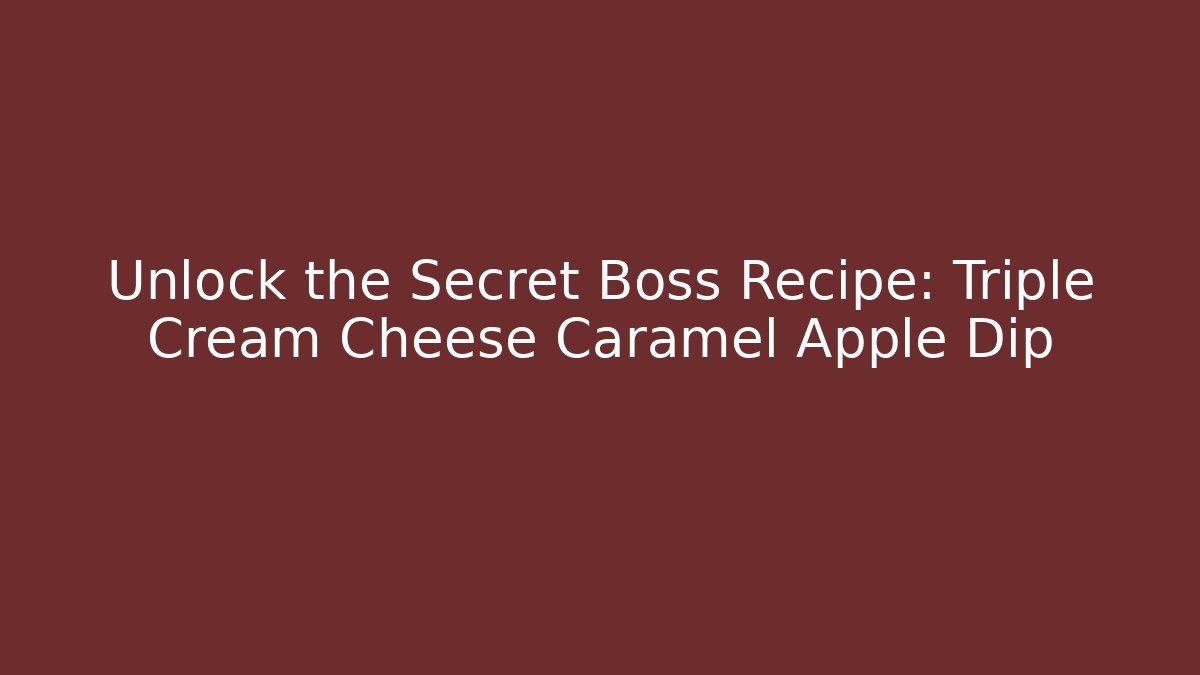 Unlock the Secret Boss Recipe: Triple Cream Cheese Caramel Apple Dip