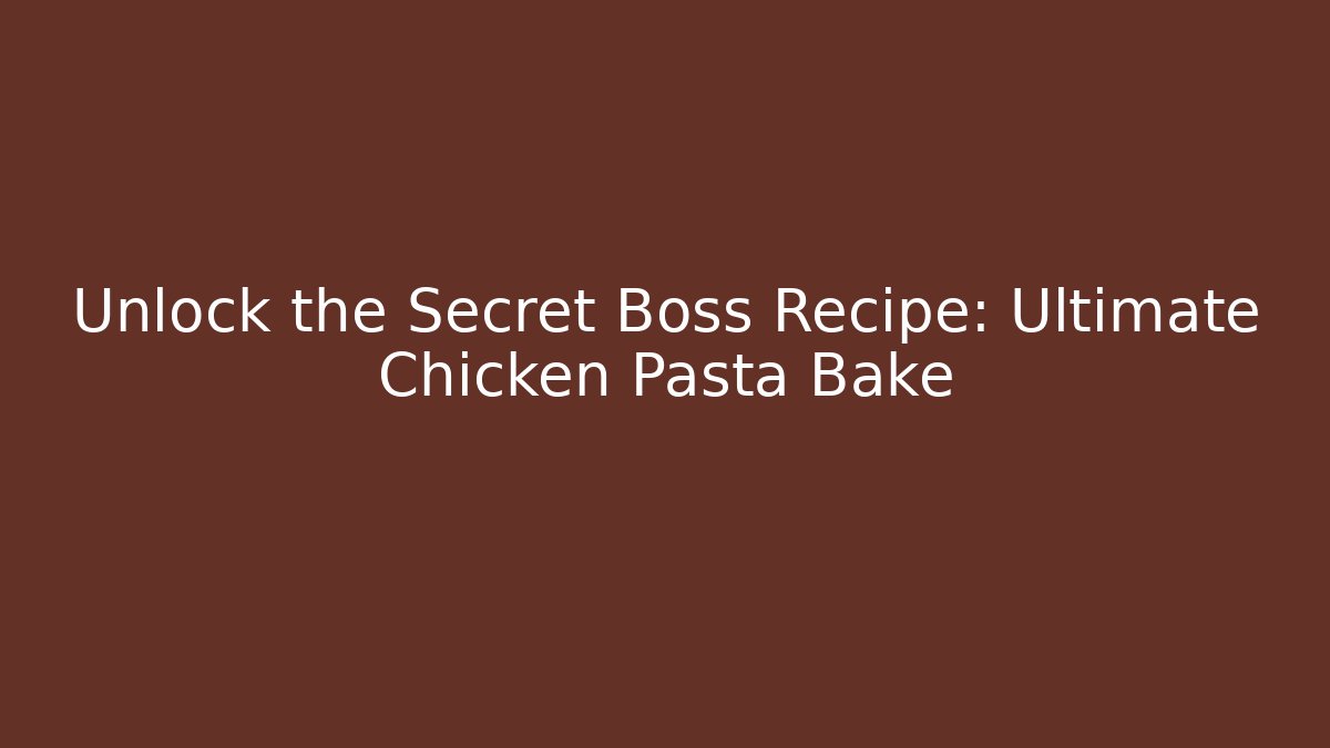 Unlock the Secret Boss Recipe: Ultimate Chicken Pasta Bake