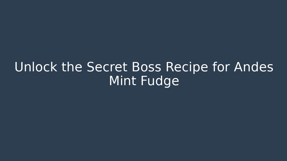 Unlock the Secret Boss Recipe for Andes Mint Fudge