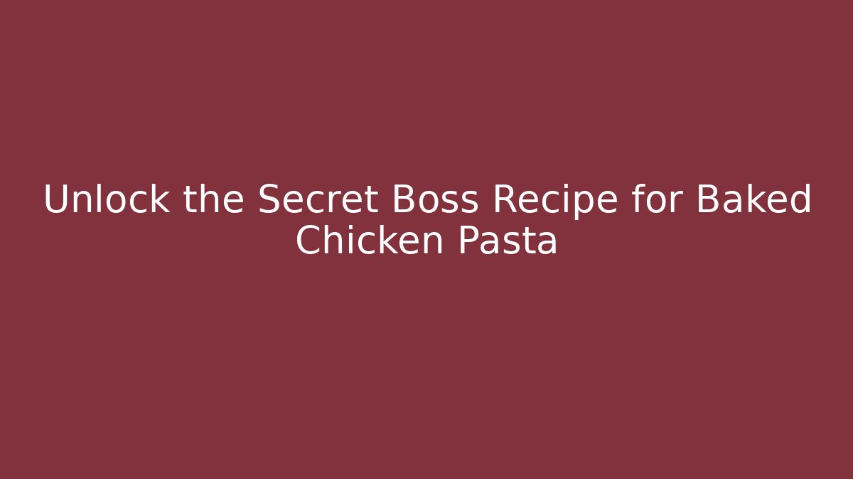 Unlock the Secret Boss Recipe for Baked Chicken Pasta