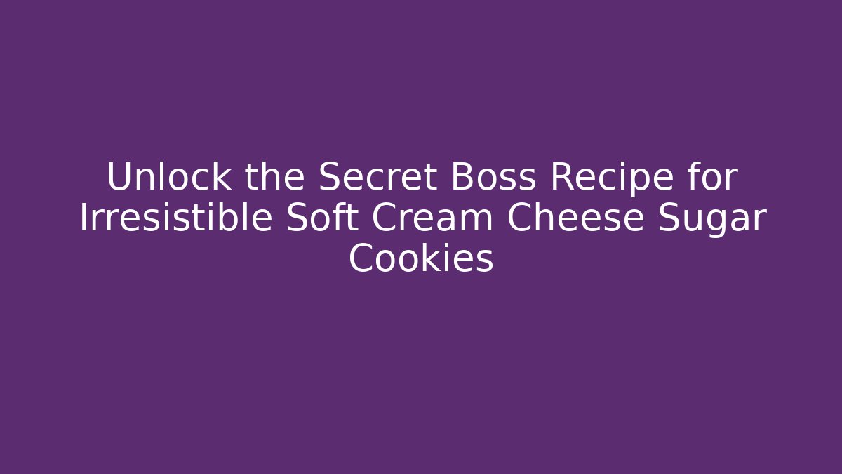 Unlock the Secret Boss Recipe for Irresistible Soft Cream Cheese Sugar Cookies