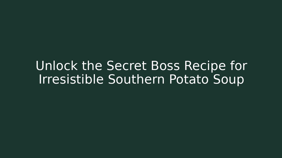 Unlock the Secret Boss Recipe for Irresistible Southern Potato Soup