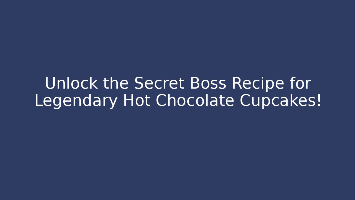 Unlock the Secret Boss Recipe for Legendary Hot Chocolate Cupcakes!