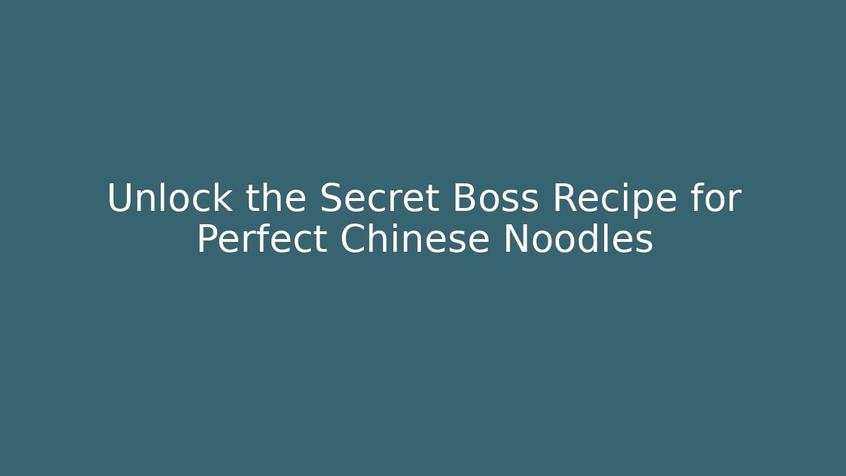 Unlock the Secret Boss Recipe for Perfect Chinese Noodles