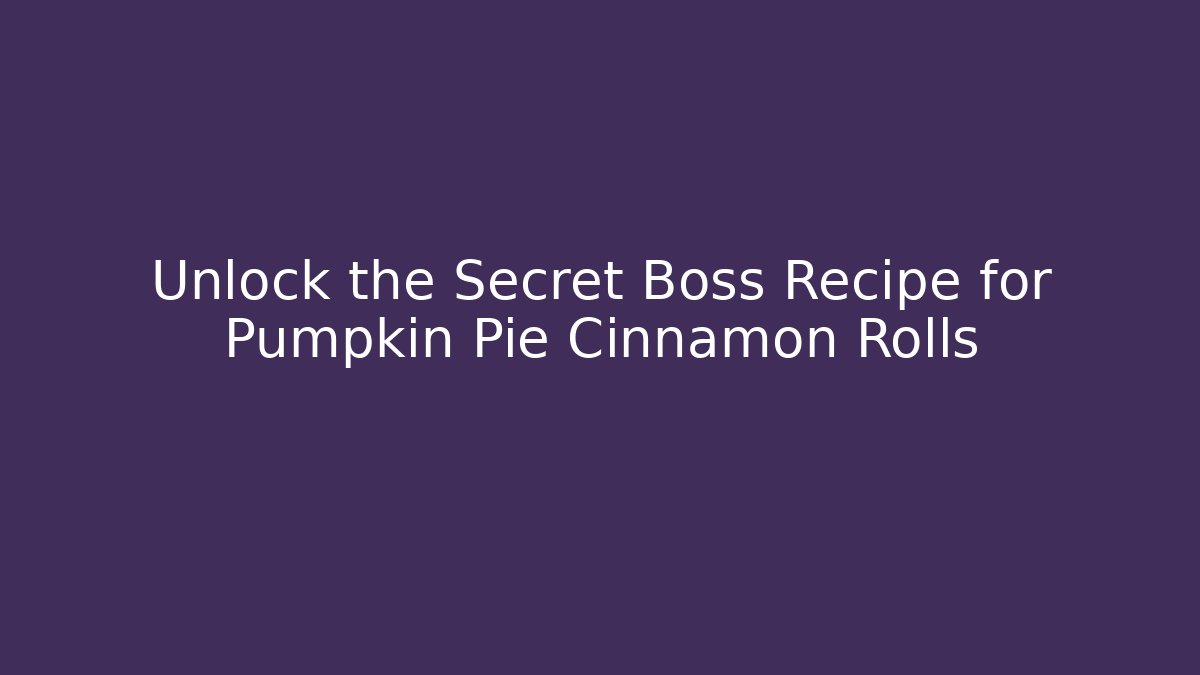Unlock the Secret Boss Recipe for Pumpkin Pie Cinnamon Rolls