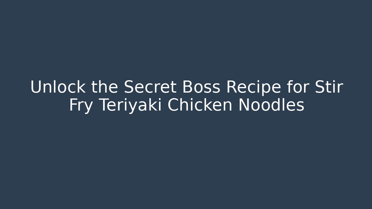 Unlock the Secret Boss Recipe for Stir Fry Teriyaki Chicken Noodles