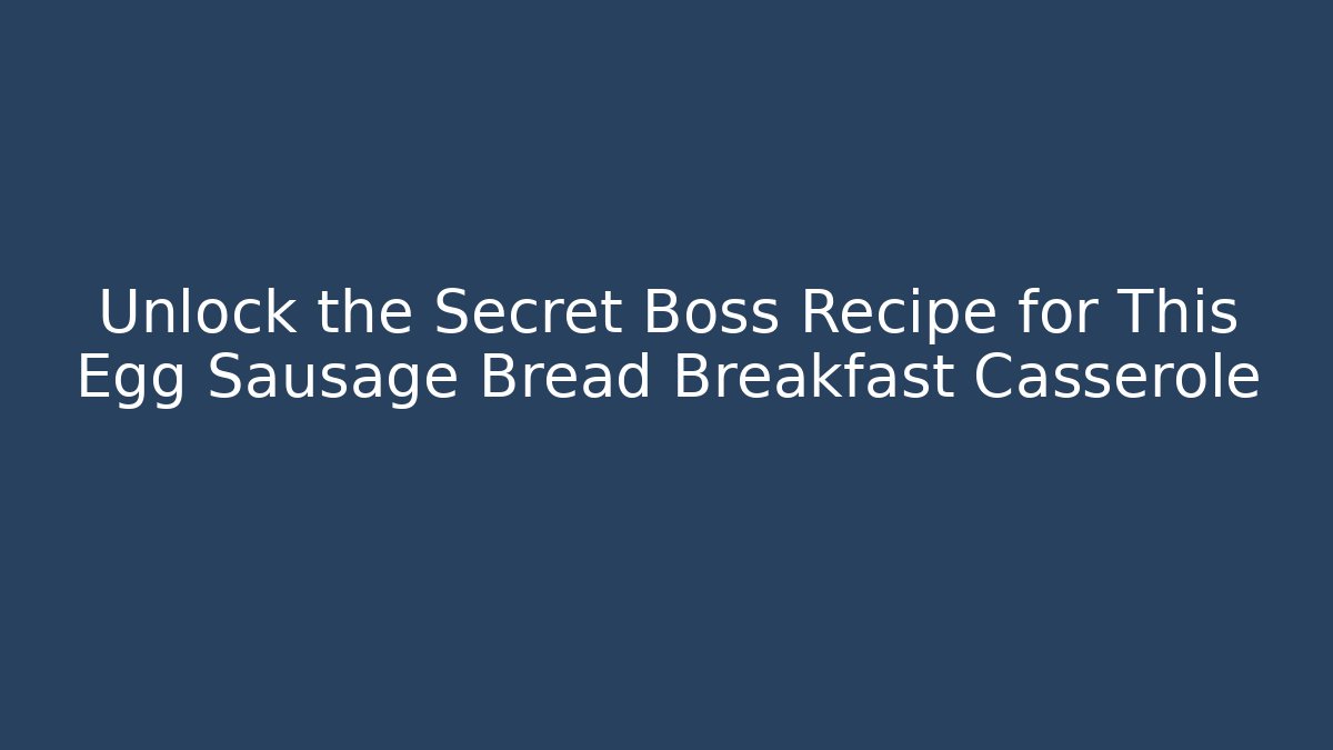 Unlock the Secret Boss Recipe for This Egg Sausage Bread Breakfast Casserole