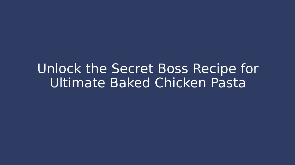 Unlock the Secret Boss Recipe for Ultimate Baked Chicken Pasta