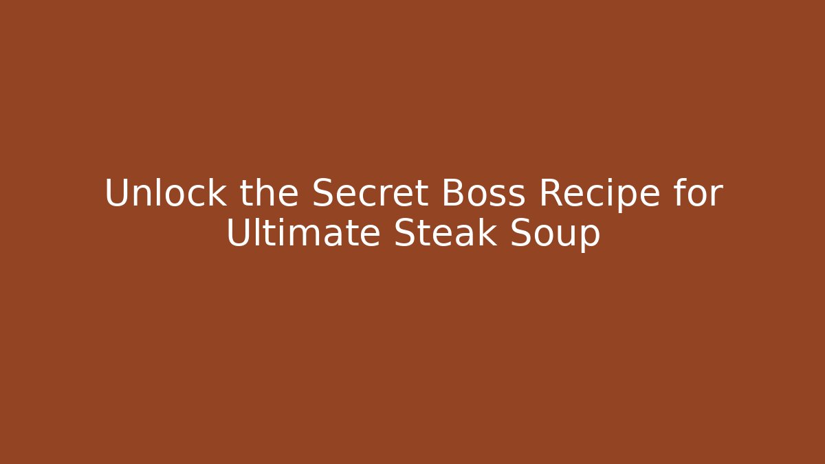 Unlock the Secret Boss Recipe for Ultimate Steak Soup