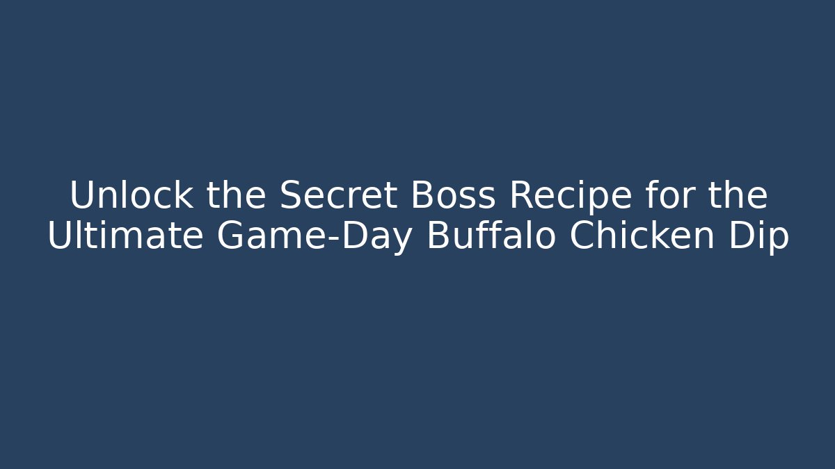 Unlock the Secret Boss Recipe for the Ultimate Game-Day Buffalo Chicken Dip