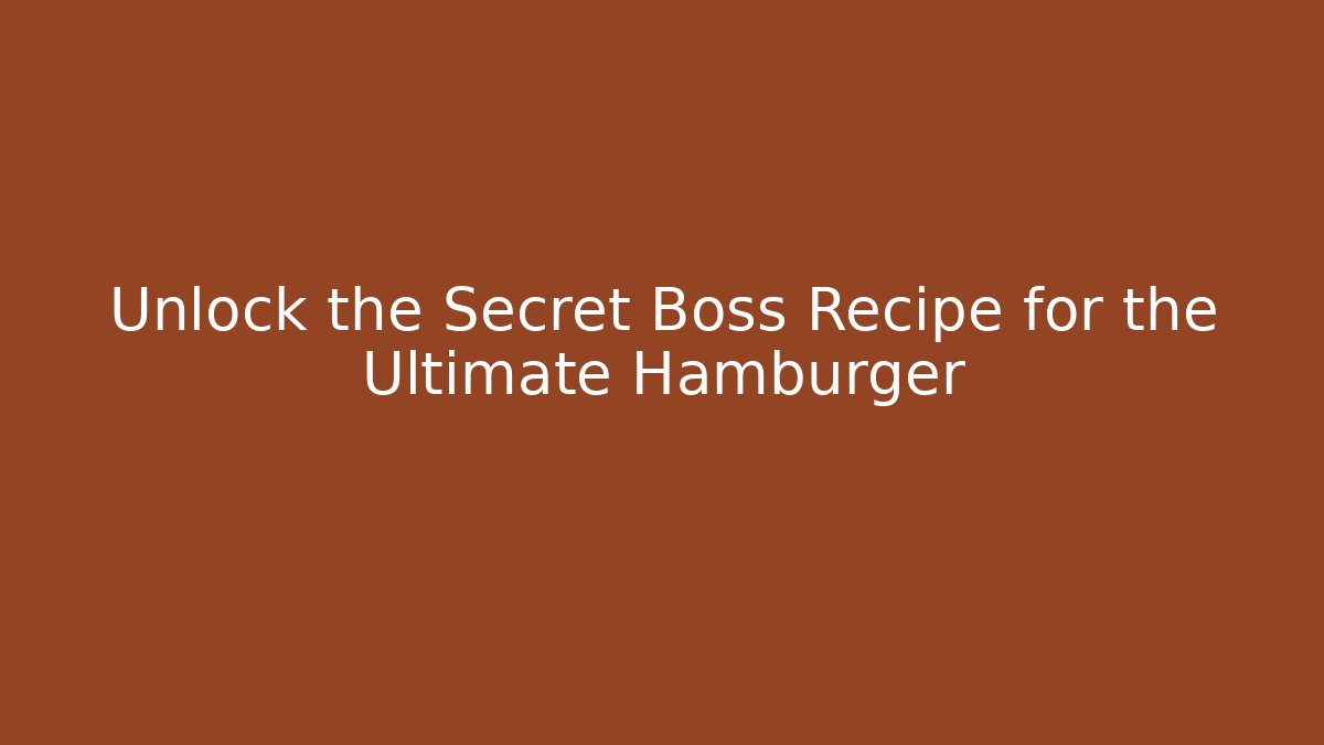 Unlock the Secret Boss Recipe for the Ultimate Hamburger