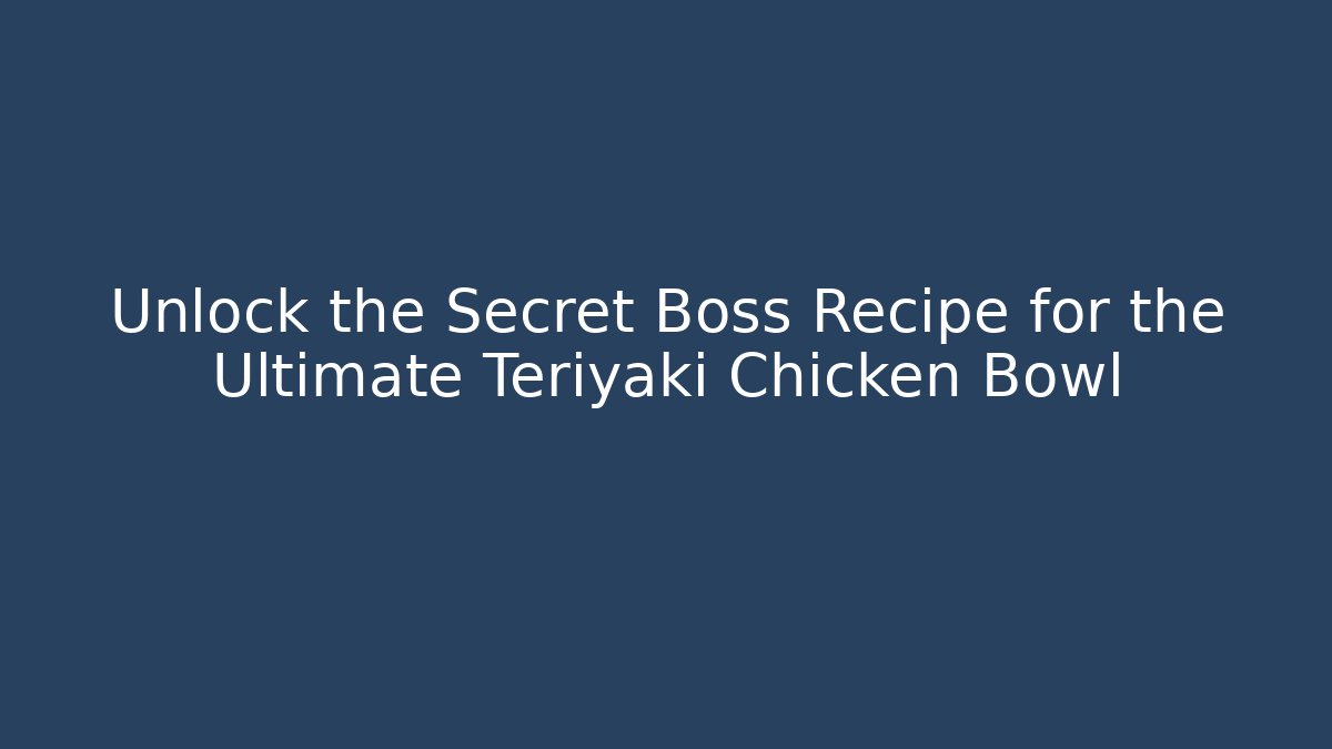 Unlock the Secret Boss Recipe for the Ultimate Teriyaki Chicken Bowl
