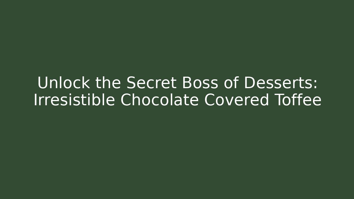 Unlock the Secret Boss of Desserts: Irresistible Chocolate Covered Toffee