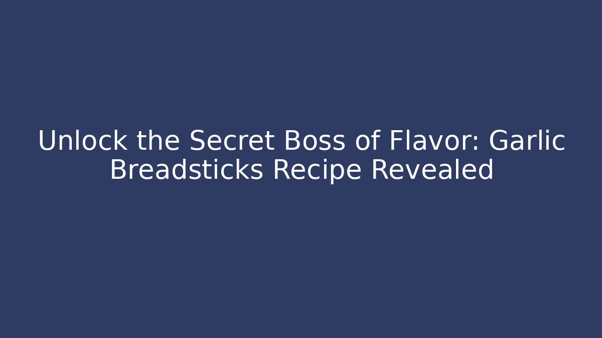 Unlock the Secret Boss of Flavor: Garlic Breadsticks Recipe Revealed
