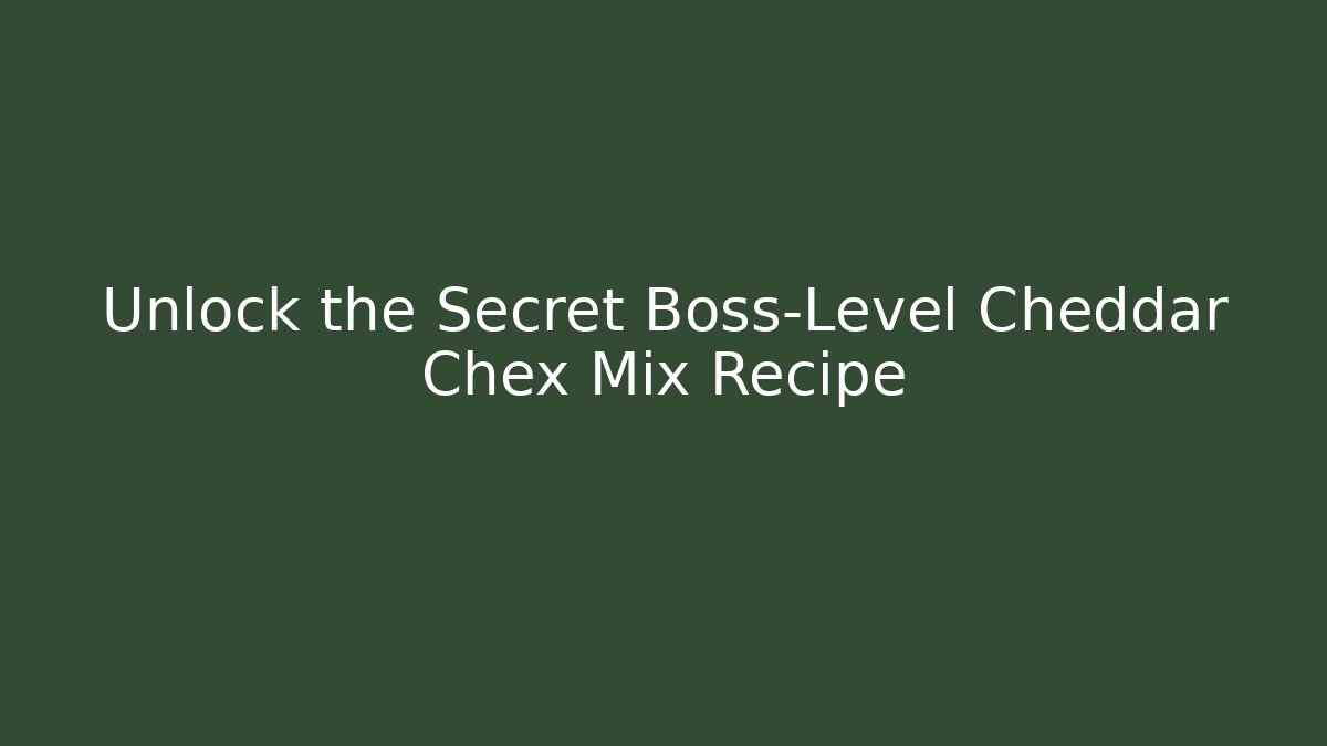 Unlock the Secret Boss-Level Cheddar Chex Mix Recipe