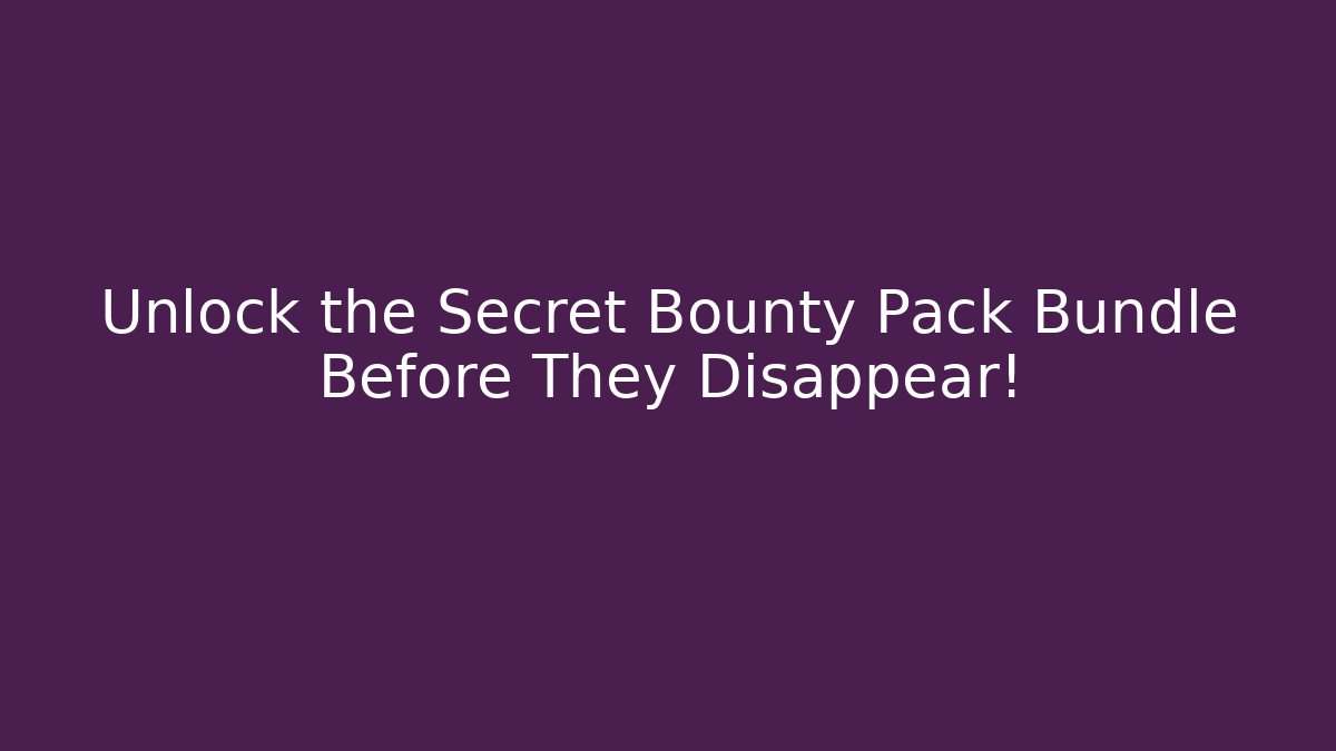 Unlock the Secret Bounty Pack Bundle Before They Disappear!