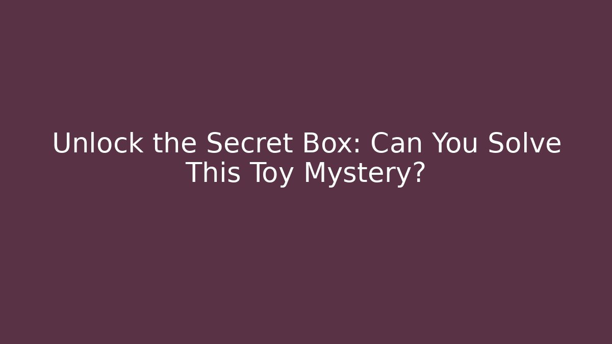 Unlock the Secret Box: Can You Solve This Toy Mystery?