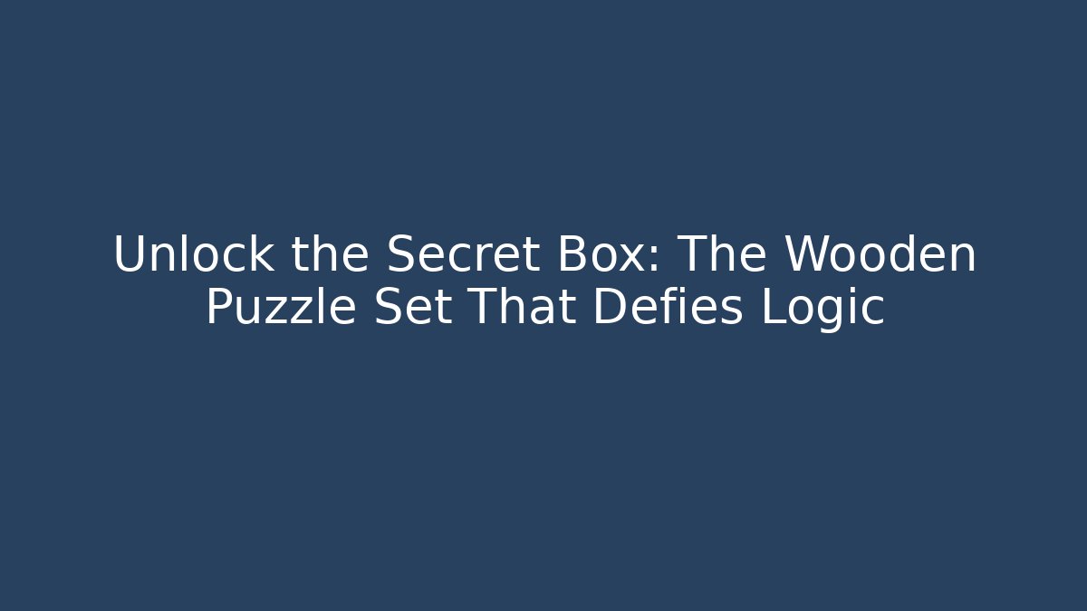 Unlock the Secret Box: The Wooden Puzzle Set That Defies Logic