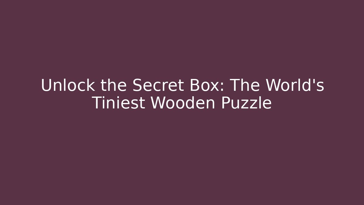 Unlock the Secret Box: The World's Tiniest Wooden Puzzle