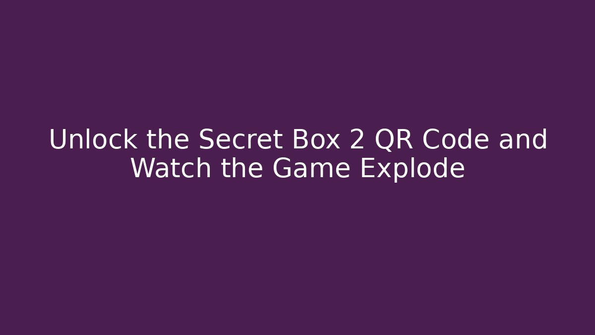 Unlock the Secret Box 2 QR Code and Watch the Game Explode