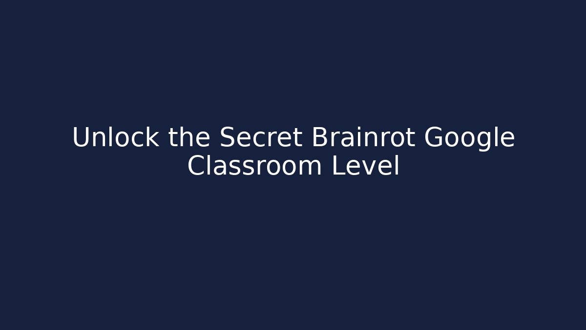Unlock the Secret Brainrot Google Classroom Level