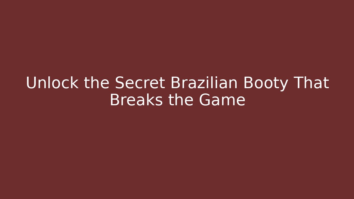 Unlock the Secret Brazilian Booty That Breaks the Game