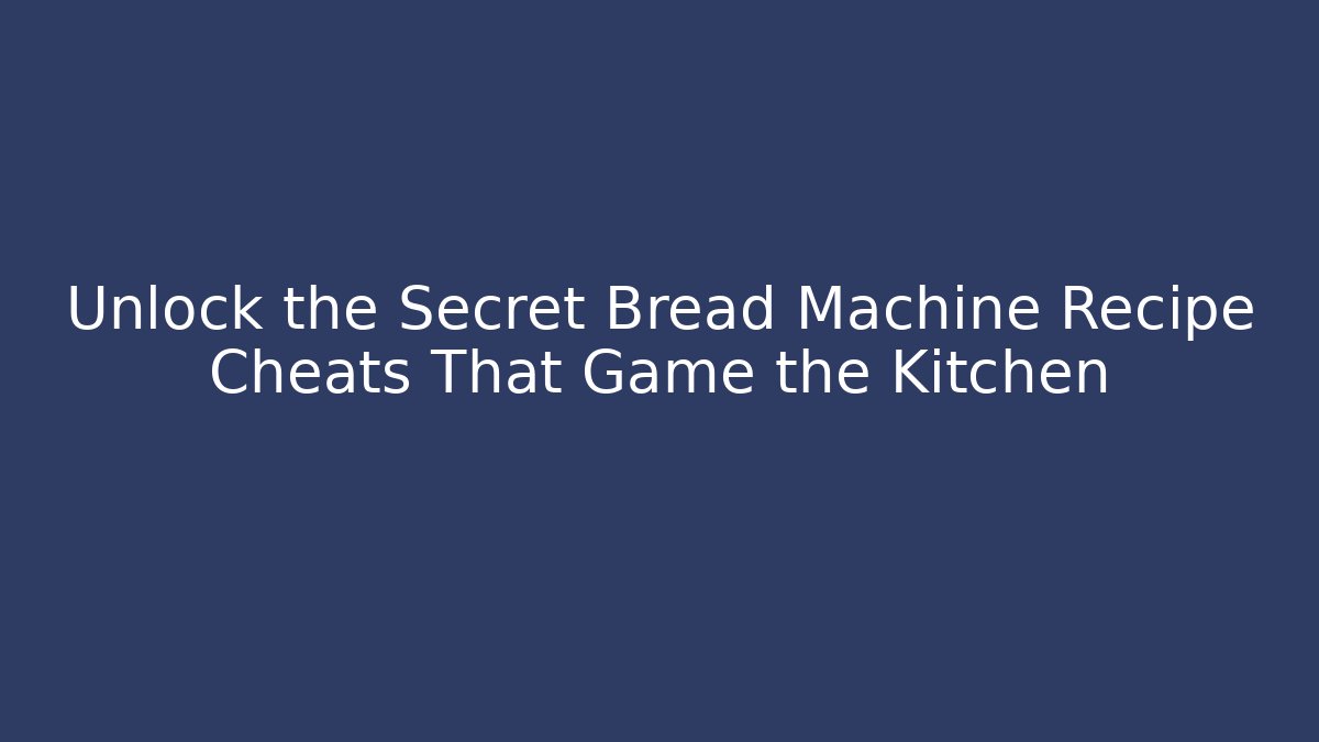 Unlock the Secret Bread Machine Recipe Cheats That Game the Kitchen
