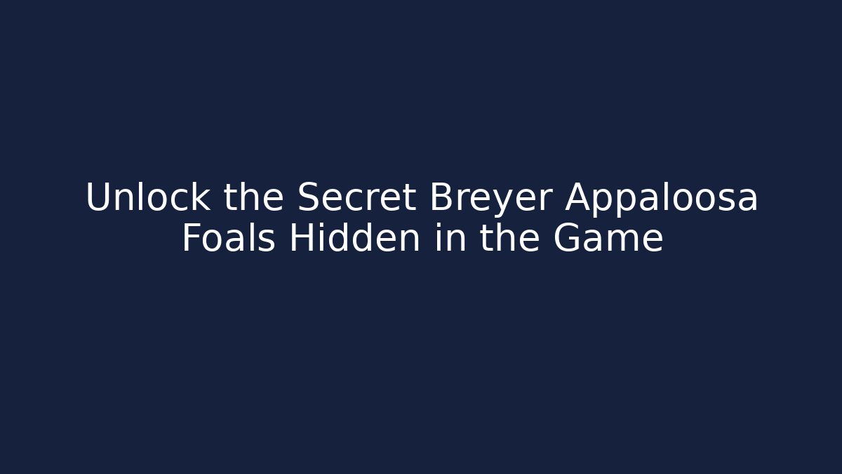 Unlock the Secret Breyer Appaloosa Foals Hidden in the Game