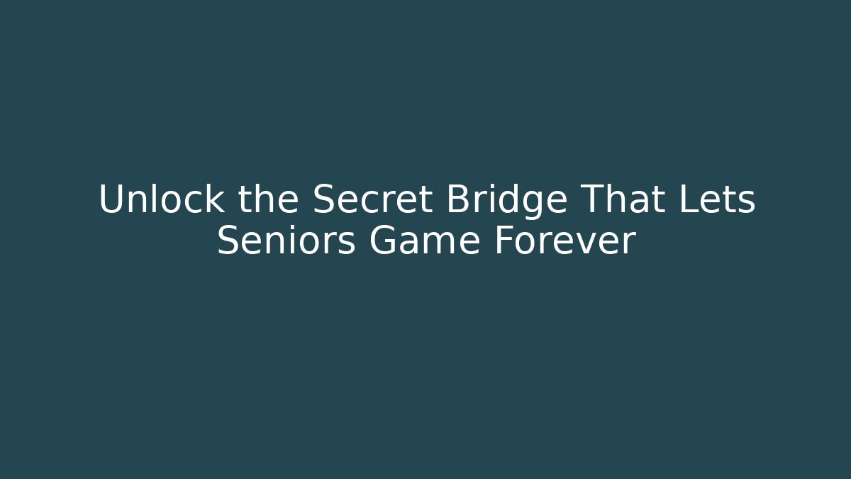 Unlock the Secret Bridge That Lets Seniors Game Forever
