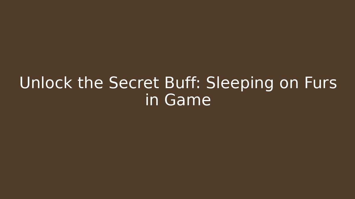 Unlock the Secret Buff: Sleeping on Furs in Game