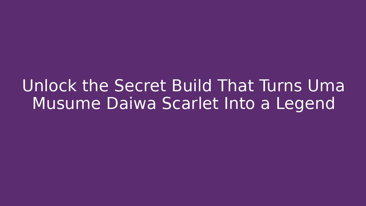 Unlock the Secret Build That Turns Uma Musume Daiwa Scarlet Into a Legend