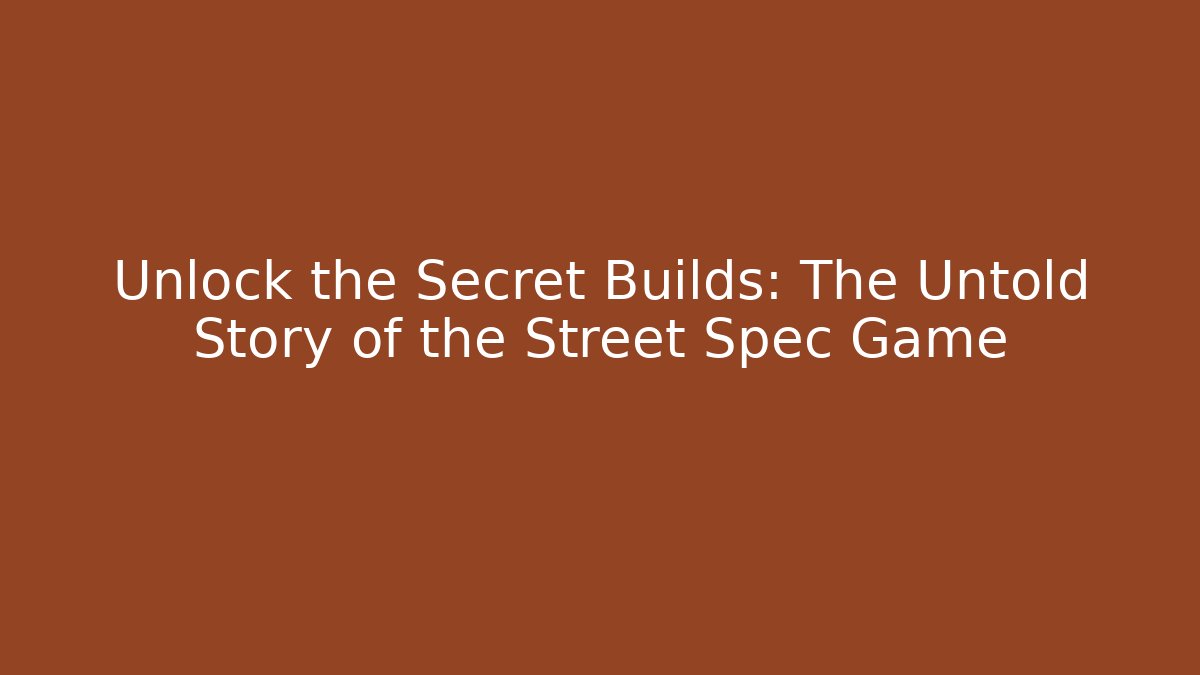 Unlock the Secret Builds: The Untold Story of the Street Spec Game