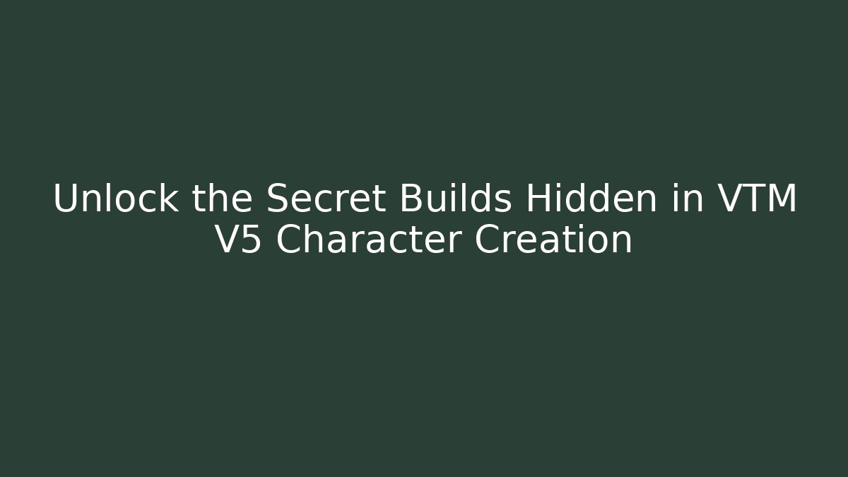 Unlock the Secret Builds Hidden in VTM V5 Character Creation