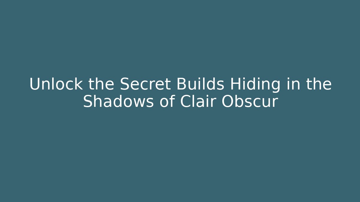 Unlock the Secret Builds Hiding in the Shadows of Clair Obscur