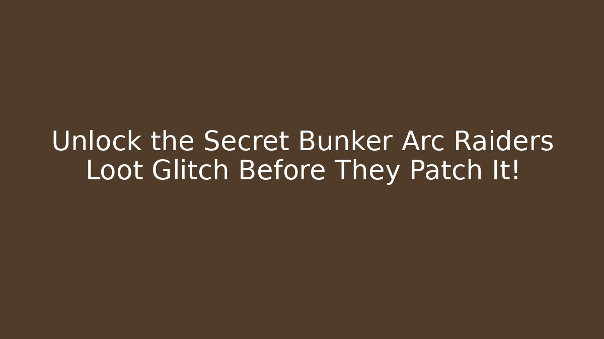 Unlock the Secret Bunker Arc Raiders Loot Glitch Before They Patch It!