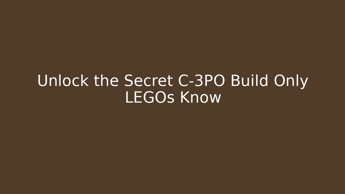 Unlock the Secret C-3PO Build Only LEGOs Know