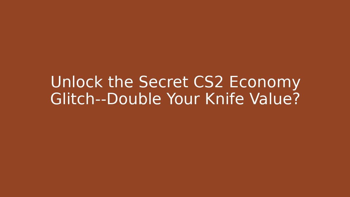 Unlock the Secret CS2 Economy Glitch—Double Your Knife Value?