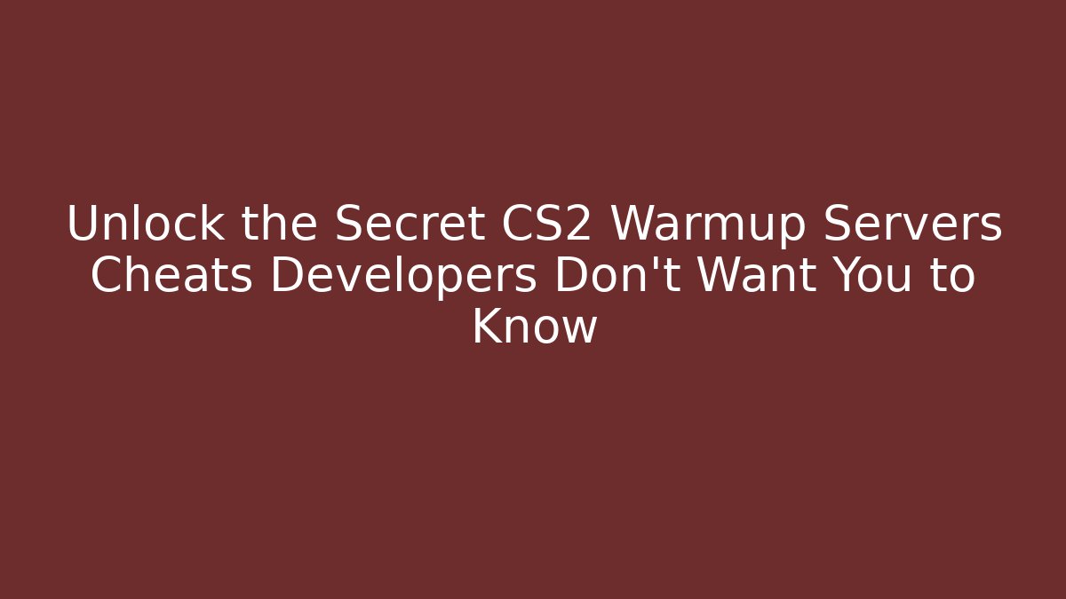 Unlock the Secret CS2 Warmup Servers Cheats Developers Don't Want You to Know