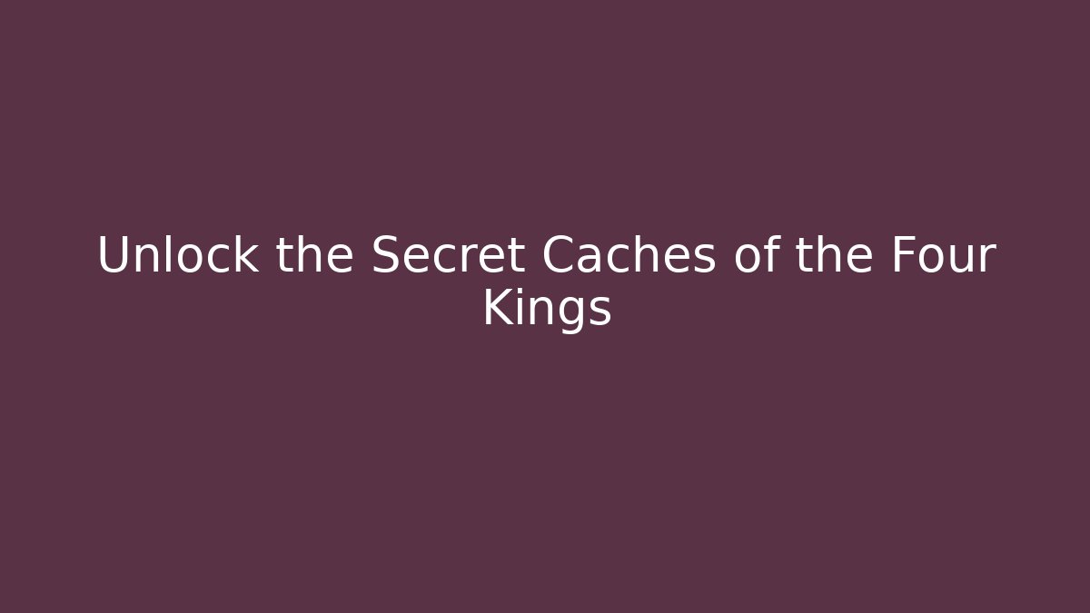 Unlock the Secret Caches of the Four Kings