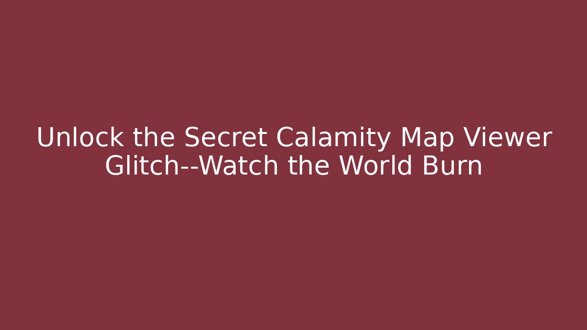 Unlock the Secret Calamity Map Viewer Glitch—Watch the World Burn