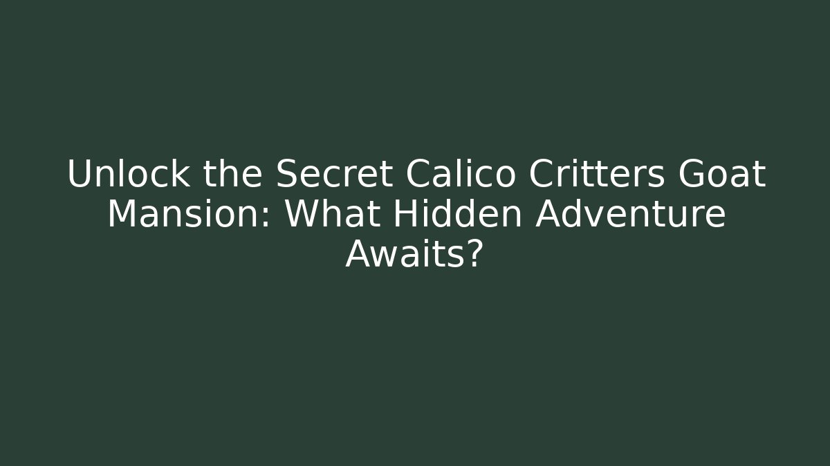Unlock the Secret Calico Critters Goat Mansion: What Hidden Adventure Awaits?