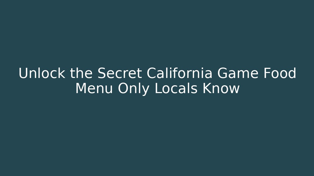 Unlock the Secret California Game Food Menu Only Locals Know