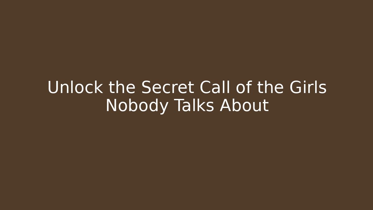 Unlock the Secret Call of the Girls Nobody Talks About