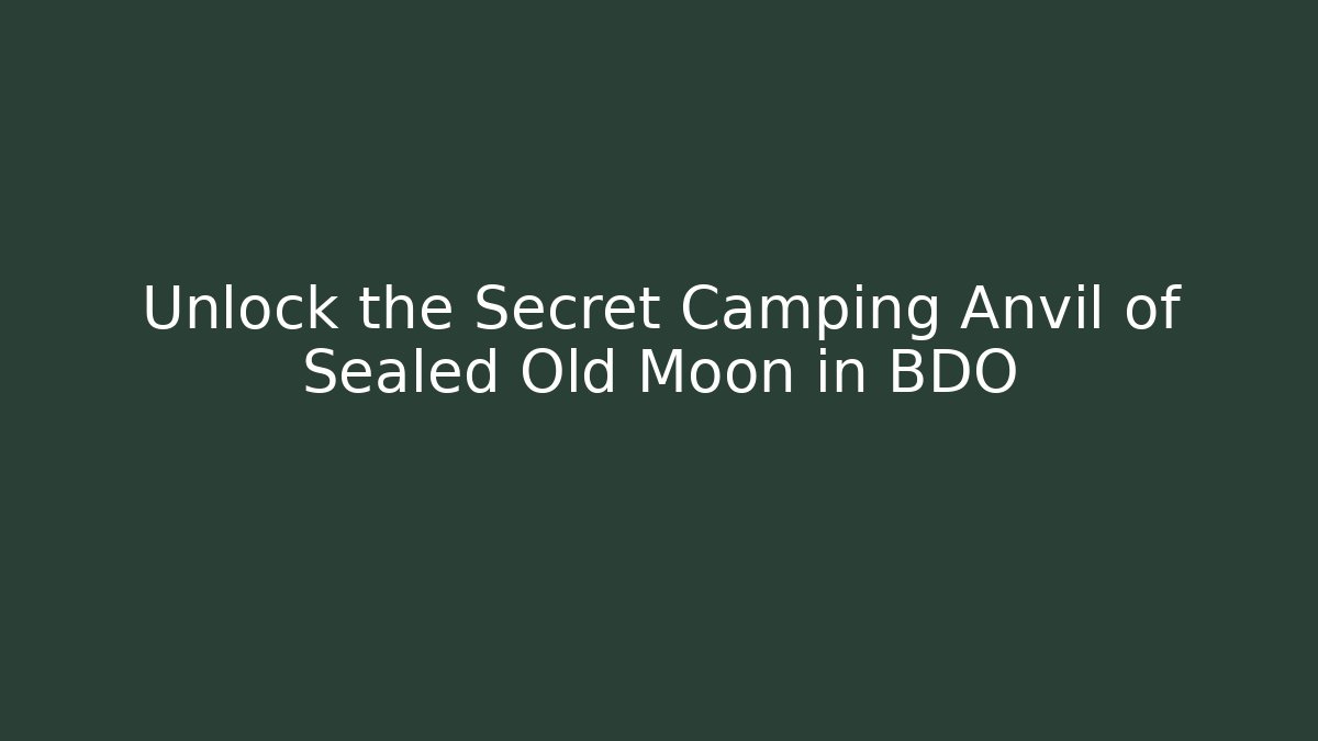 Unlock the Secret Camping Anvil of Sealed Old Moon in BDO