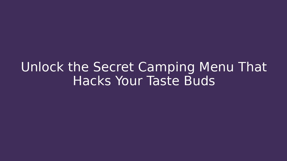 Unlock the Secret Camping Menu That Hacks Your Taste Buds