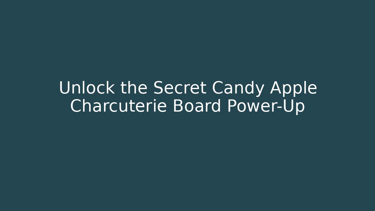 Unlock the Secret Candy Apple Charcuterie Board Power-Up