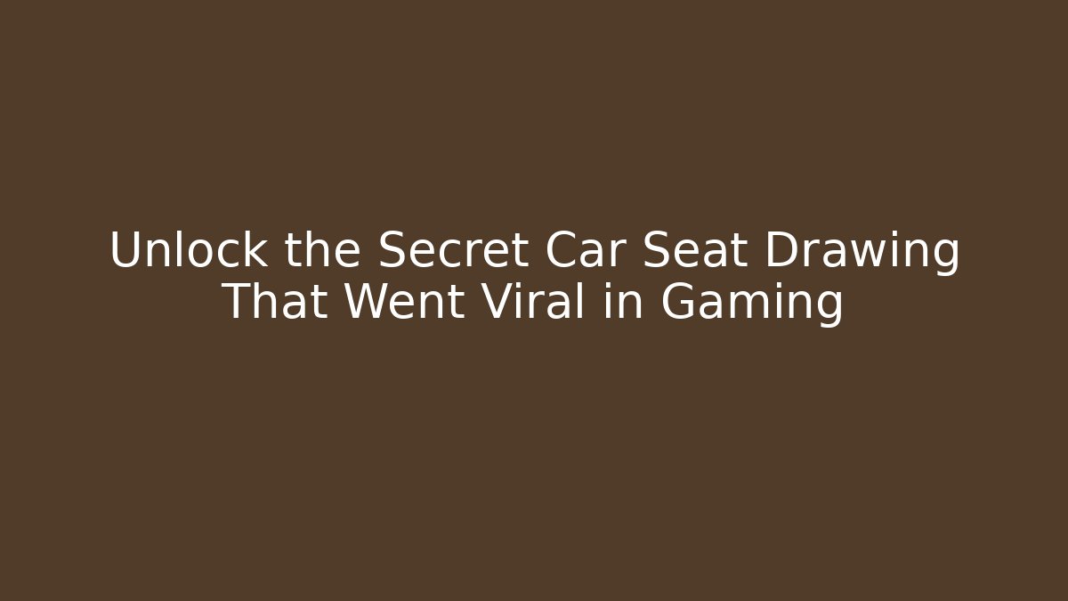 Unlock the Secret Car Seat Drawing That Went Viral in Gaming