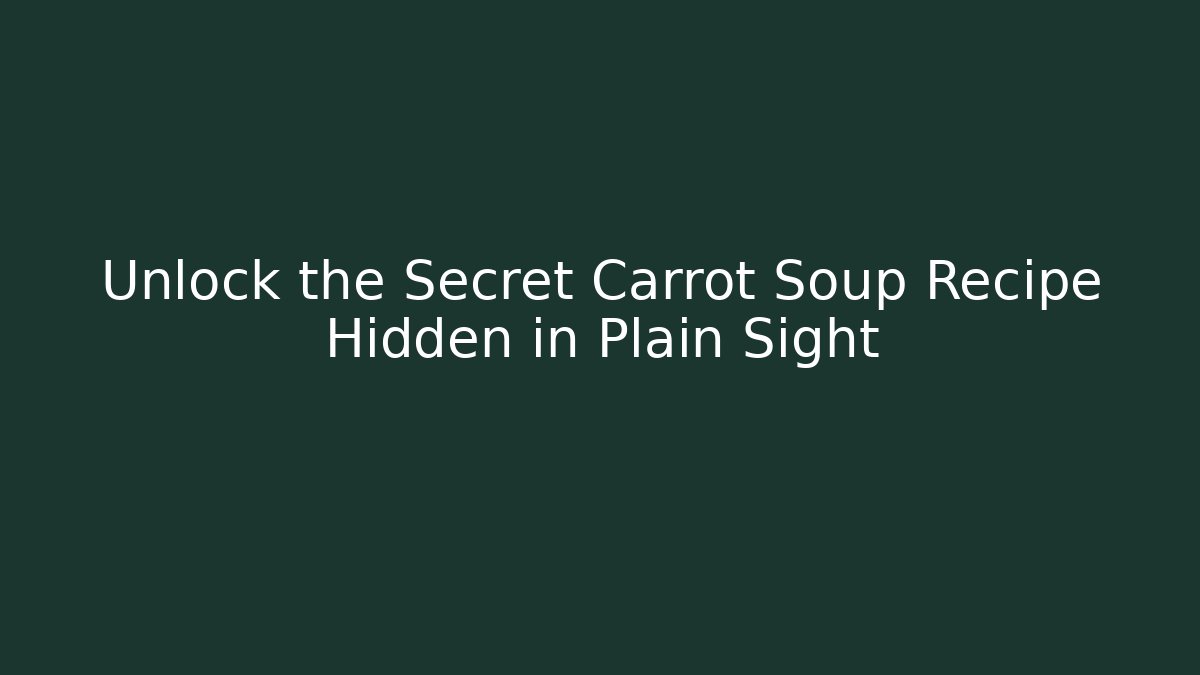 Unlock the Secret Carrot Soup Recipe Hidden in Plain Sight