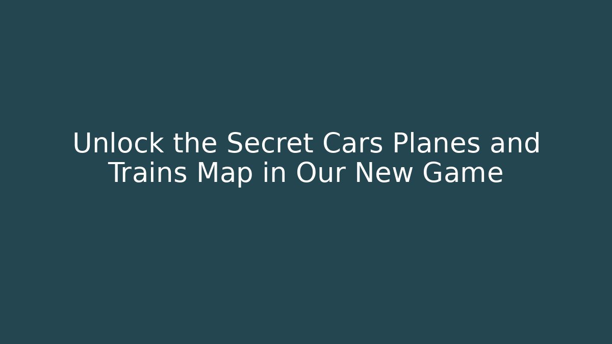 Unlock the Secret Cars Planes and Trains Map in Our New Game